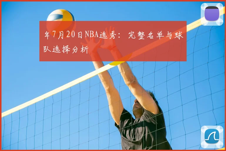 年7月20日NBA选秀：完整名单与球队选择分析