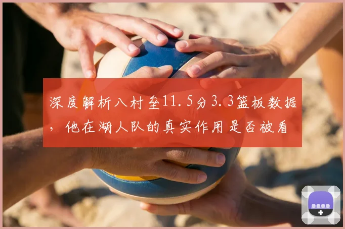 深度解析八村垒11.5分3.3篮板数据，他在湖人队的真实作用是否被看低？
