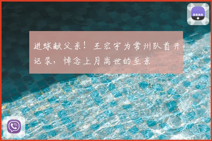 进球献父亲！王宏宇为常州队首开记录，悼念上月离世的至亲