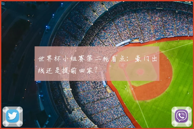 世界杯小组赛第二轮看点:豪门出线还是提前回家?