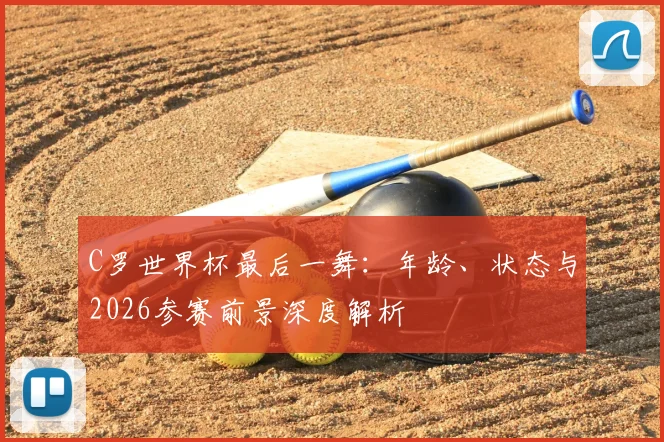 C罗世界杯最后一舞：年龄、状态与2026参赛前景深度解析