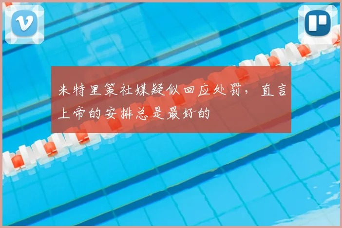 米特里策社媒疑似回应处罚,直言上帝的安排总是最好的