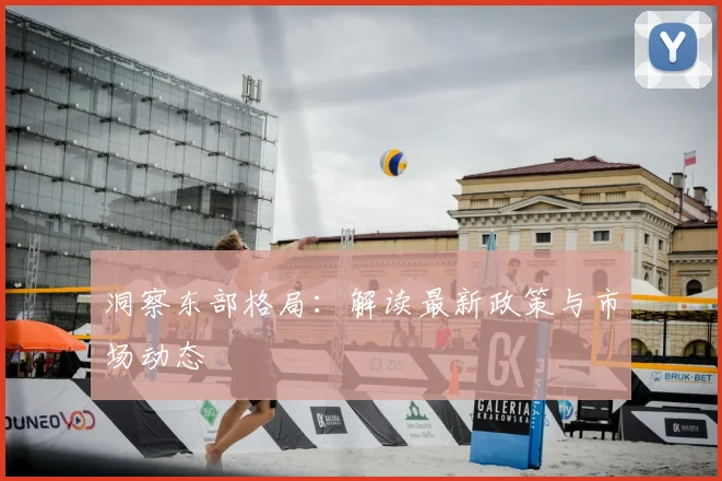 洞察东部格局:解读最新政策与市场动态