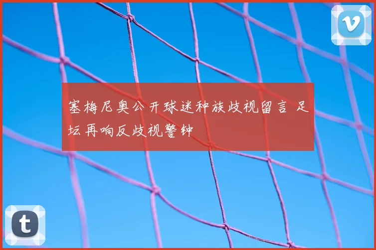 塞梅尼奥公开球迷种族歧视留言 足坛再响反歧视警钟