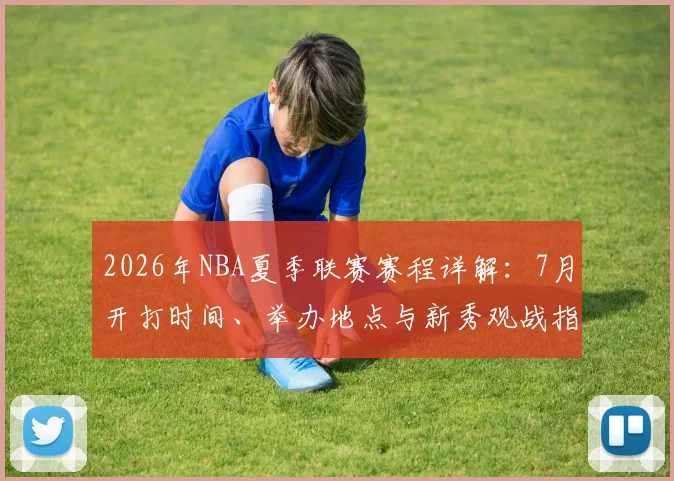 2026年NBA夏季联赛赛程详解:7月开打时间、举办地点与新秀观战指南